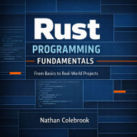 Rust Programming Fundamentals: From Basics to Real-World Projects