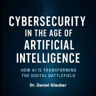 Cybersecurity in the Age of Artificial Intelligence: How AI is transforming the digital battlefield