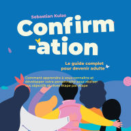 Confirmation - Le guide complet pour devenir adulte: Comment apprendre à vous connaître et développer votre personnalité pour réaliser vos objectifs et rêves étape par étape
