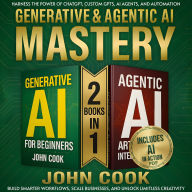 Generative & Agentic AI Mastery: Harness the Power of ChatGPT, Custom GPTs, AI Agents, and Automation to Build Smarter Workflows, Scale Businesses, and Unlock Limitless Creativity