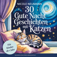30 Gute Nacht Geschichten mit Katzen für Kinder ab 1 Jahr:: Liebevolle Katzengeschichten für süße Träume - Zauberhafte Welt der Katzen - Geschichten mit wichtigen Lektionen