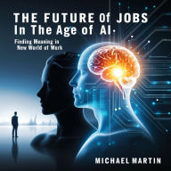 The Future of Jobs in the Age of AI: Finding Meaning in the New World of Work