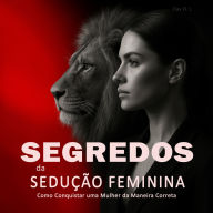 Segredos da Sedução Feminina: Como Conquistar uma Mulher da Maneira Correta: Aprenda a Paquerar Mulheres, Entender Sua Psicologia e Criar Atração Real de Forma Inteligente