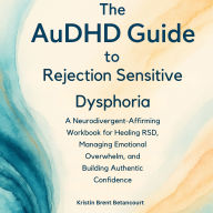 The AuDHD Guide to Rejection Sensitive Dysphoria: A Neurodivergent-Affirming Workbook for Healing RSD, Managing Emotional Overwhelm, and Building Authentic Confidence