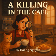 A Killing in the Café: A Cozy Mystery of Coffee, Croissants, and Cold-Blooded Crime: When a food critic's review turns fatal, the barista becomes the prime suspect...