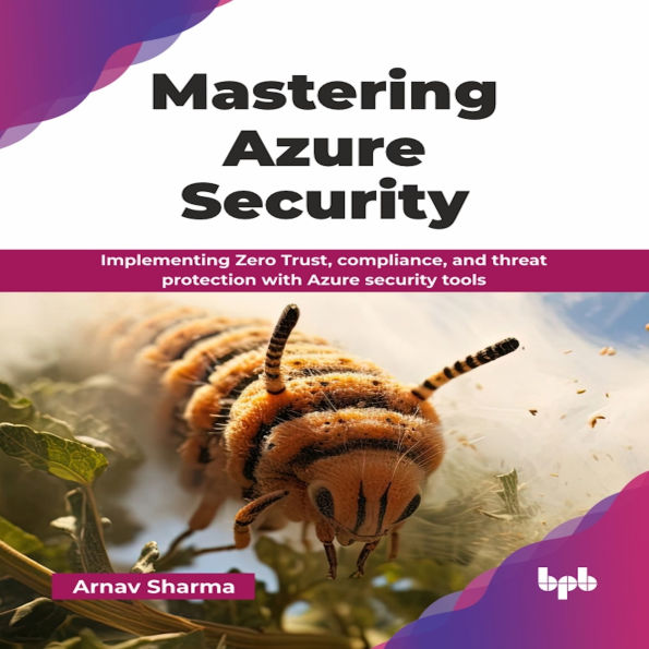 Mastering Azure Security: Implementing Zero Trust, compliance, and threat protection with Azure security tools