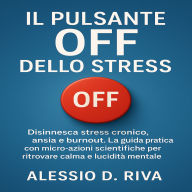 Il Pulsante Off dello Stress: Disinnesca stress cronico, ansia e burnout. La guida pratica con micro-azioni scientifiche per ritrovare calma e lucidità mentale.