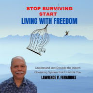 Stop Surviving Start Living With Freedom: Understand and Decode the Inborn Operating System That Controls You