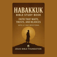 Habakkuk Bible Study Book: Faith That Waits, Trusts, and Rejoices With A 7 Days Devotional
