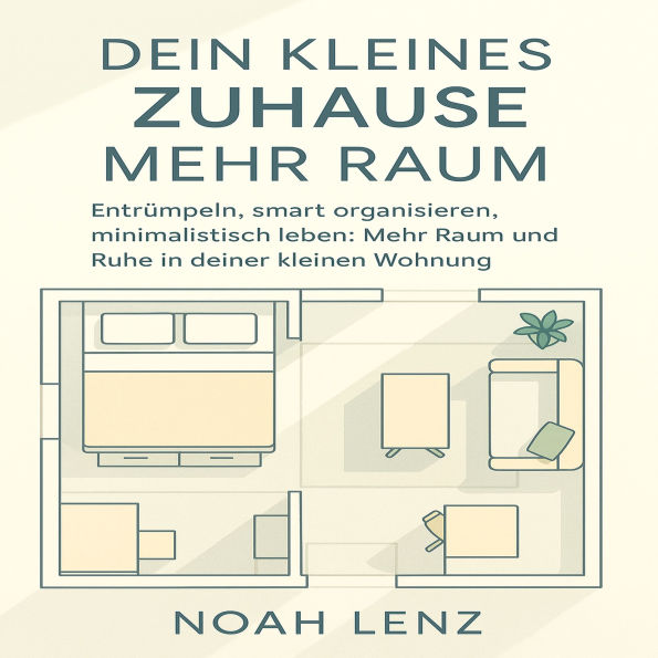 Dein Kleines Zuhause. Mehr Raum: Entrümpeln, smart organisieren, minimalistisch leben. Mehr Raum und Ruhe in deiner kleinen Wohnung.