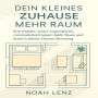 Dein Kleines Zuhause. Mehr Raum: Entrümpeln, smart organisieren, minimalistisch leben. Mehr Raum und Ruhe in deiner kleinen Wohnung.