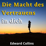 Die Macht des Vertrauens in dich: Lerne, dein Selbstwertgefühl zu steigern, deine Ängste zu besiegen und dein Leben zu verbessern, indem du die beste Version deiner selbst erreichst