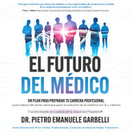 El futuro del médico: Un plan para preparar tu carrera profesional y para líderes del sector salud que guían la evolución de la medicina con IA y robótica