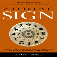 Zodiac Signs: The Ultimate Guide to an Amazing Zodiac Sign in Astrology (Amazing Facts About Each Sign and Everything You Need to Know About Lunar Houses)