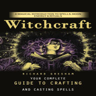 Witchcraft: A Magical Introduction to Spells, Moon Energy & Rituals (Your Complete Guide to Crafting and Casting Spells)