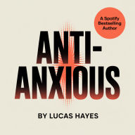 Anti-Anxious: Stop The Spiral of Anxiety, Overthinking, and Self-Doubt - Before It Stops You!