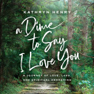 A Dime to Say I Love You: A Journey of Love, Loss, and Spiritual Awakening