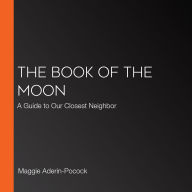 The Book of the Moon: A Guide to Our Closest Neighbor