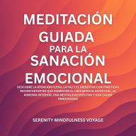 Meditación Guiada Para La Sanación Emocional: Descubre La Atención Plena, La Paz Y El Bienestar Con Prácticas Reconfortantes Que Fomentan El Crecimiento Espiritual, La Armonía Interior, Una Mentalidad Positiva Y Una Calma Renovadora