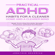 Adhd: Practical Habits for a Cleaner Home and a Clearer Mind (Simple Tools to Stop Overwhelm, Strengthen Connections, and Unlock Your Potential)