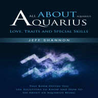 Aquarius: All About Aquarius Love, Traits and Special Skills (This Book Offers You the Solutions to Know and How to Go About an Aquarius Being)