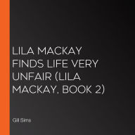 Lila Mackay Finds Life Very Unfair (Lila Mackay, Book 2)