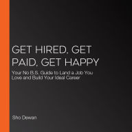 Get Hired, Get Paid, Get Happy: Your No B.S. Guide to Land a Job You Love and Build Your Ideal Career