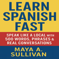 Learn Spanish Fast: Speak Like a Local with 500 Words, Phrases & Real Conversations
