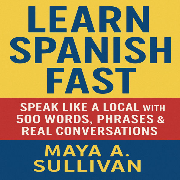 Learn Spanish Fast: Speak Like a Local with 500 Words, Phrases & Real Conversations