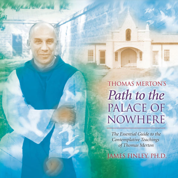 Thomas Merton's Path to the Palace of Nowhere: The Essential Guide to the Contemplative Teachings of Thomas Merton