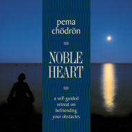 Noble Heart: A Self-Guided Retreat on Befriending Your Obstacles