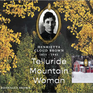 Henrietta Cloud Brown: 1855-1941: Telluride Mountain Woman