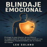 Blindaje Emocional: Protege tu paz interior de la crítica y la negatividad. El método para construir una autoestima inquebrantable y ser tú mismo sin miedo.
