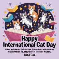 Happy International Cat Day: 16 Fun and Unique Cat Bedtime Stories For Children Filled With Cuteness, Adventure and A Touch Of Mystery
