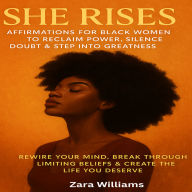 She Rises: Affirmations for Black Women to Reclaim Power, Silence Doubt & Step Into Greatness: Rewire Your Mind, Break Through Limiting Beliefs & Create the Life You Deserve