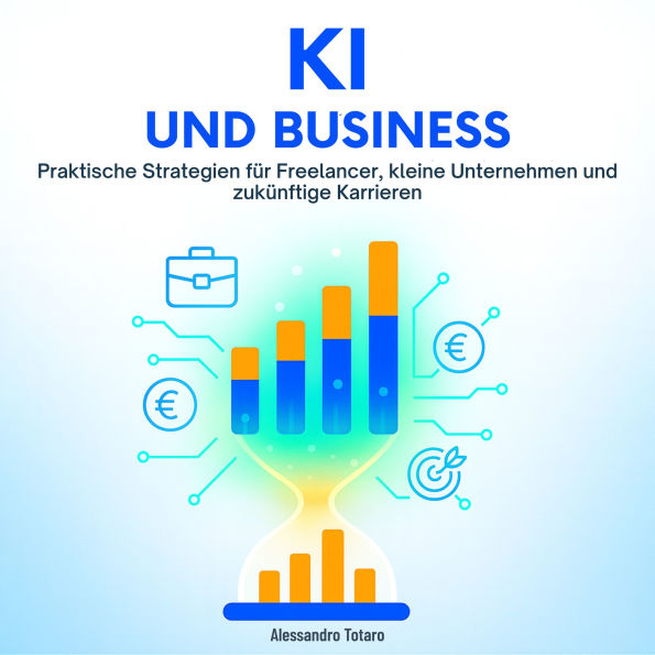 KI und Business: Praktische Strategien für Freelancer, kleine Unternehmen und zukünftige Karrieren