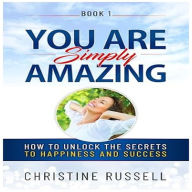You Are Simply Amazing: How to Unlock the Secrets to Happiness and Success