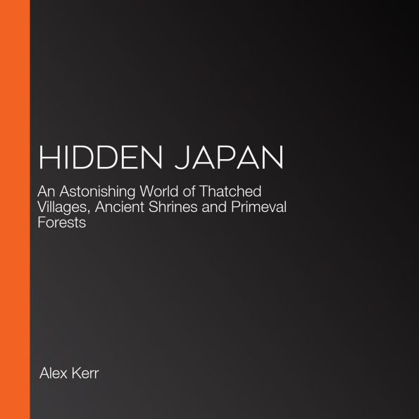 Hidden Japan: An Astonishing World of Thatched Villages, Ancient Shrines and Primeval Forests