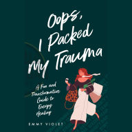 Oops, I Packed My Trauma: A Fun and Transformative Guide to Energy Healing