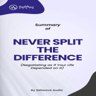 Summary of Never Split the Difference: Negotiating As If Your Life Depended On It-Unlock Your Persuasion Potential in Professional and Personal Life (Abridged)