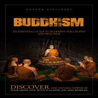 Buddhism: An Essential Guide to Buddhist Philosophy and Practice (Discover the Natural Power of Your Mind, Live With Fullness, Joy and Wisdom)
