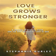 Love Grows Stronger: A Journey of Healing Faith and the Ever Deepening Love of God