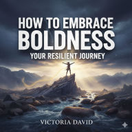 How to Embrace Boldness: Your Resilient Journey