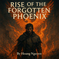 Rise of the Forgotten Phoenix: A Fantasy Adventure of Rebirth, Fire, and Unstoppable Will: From Ashes to Glory - An Epic Journey of Transformation and Power