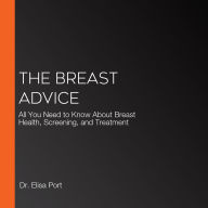 The Breast Advice: All You Need to Know About Breast Health, Screening, and Treatment
