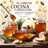 El Libro De Cocina Del Apicultor: Recetas Y Remedios De La Colmena