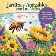 Jardines Amigables Con Las Abejas: Cómo Crear Un Paraíso Para Los Polinizadores
