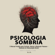 Psicologia Sombria: O Manual Proibido para Controlar, Seduzir e Manipular Pessoas - Mestrado em Manipulação Mental
