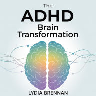 ADHD Brain Transformation, The - Mastering Executive Functioning Skills for Adults with ADHD: Rewiring Methods, Professional Achievement Systems, and Relationship Recovery Without Lifelong Struggle