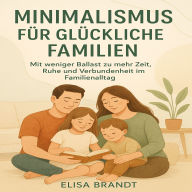 Minimalismus für glückliche Familien: Mit weniger Ballast zu mehr Zeit, Ruhe und Verbundenheit im Familienalltag